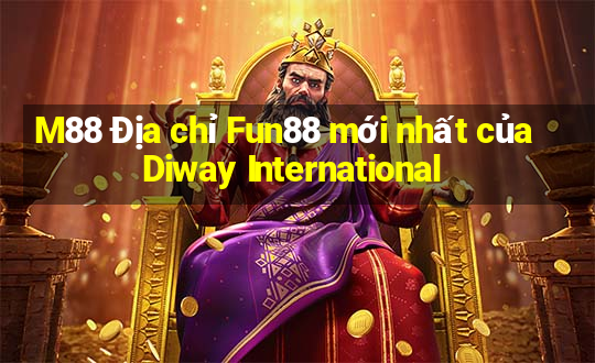 M88 Địa chỉ Fun88 mới nhất của Diway International