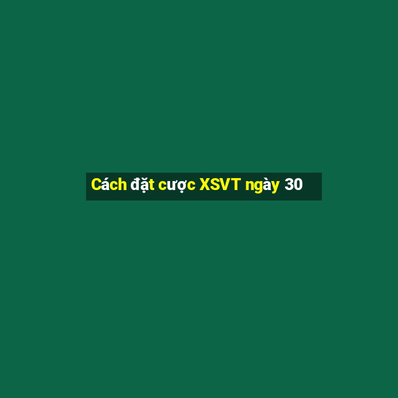 Cách đặt cược XSVT ngày 30