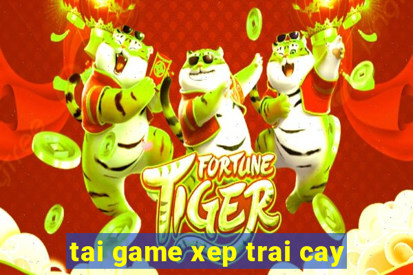 tai game xep trai cay