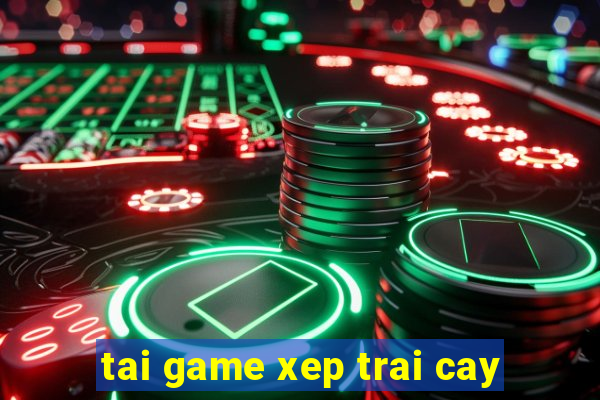 tai game xep trai cay