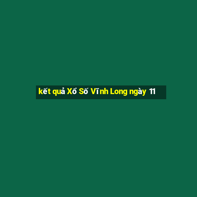 kết quả Xổ Số Vĩnh Long ngày 11