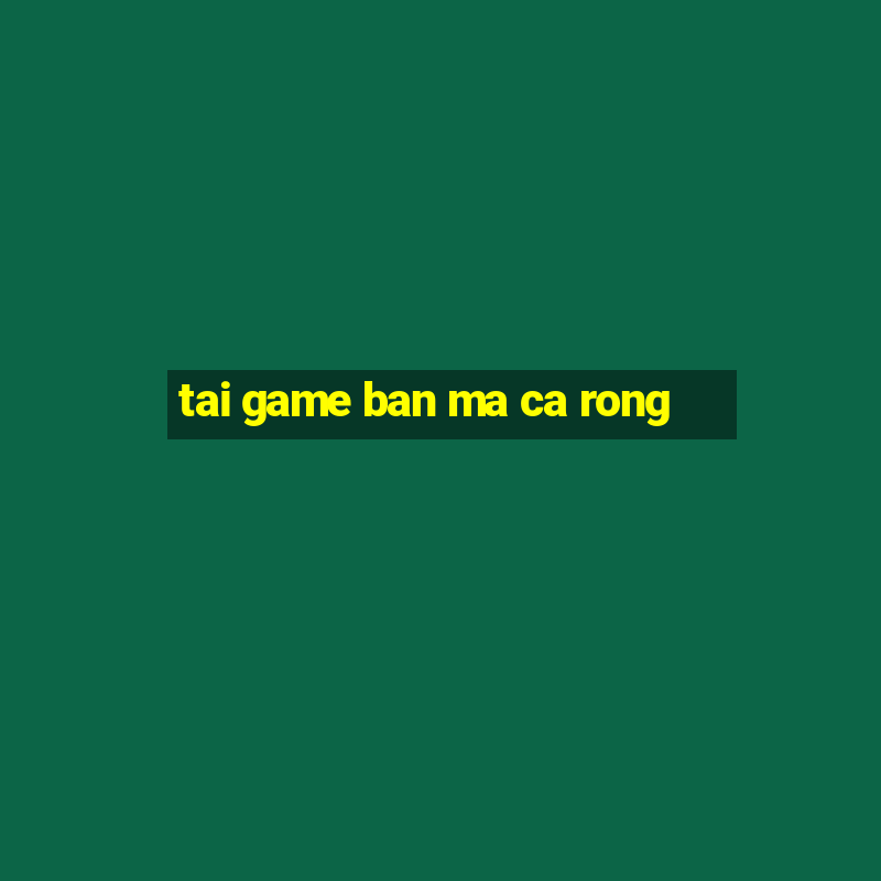 tai game ban ma ca rong