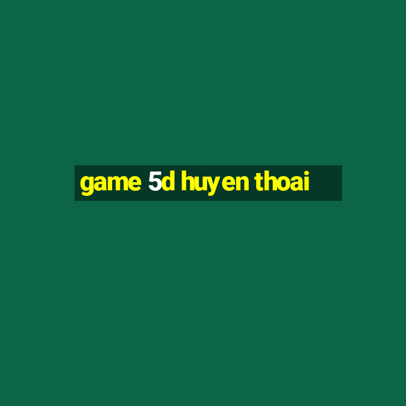 game 5d huyen thoai