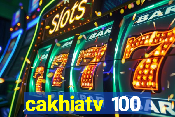 cakhiatv 100