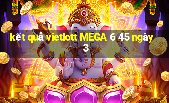 kết quả vietlott MEGA 6 45 ngày 3