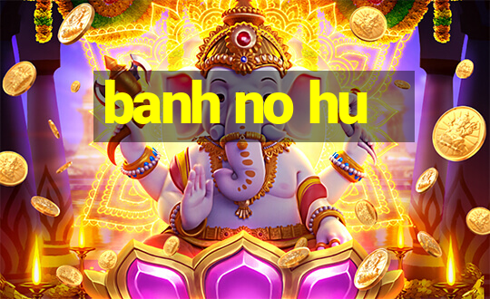 banh no hu