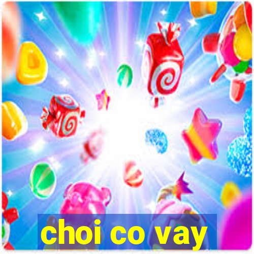 choi co vay