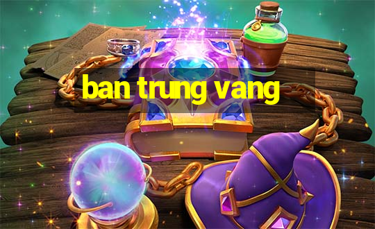 ban trung vang