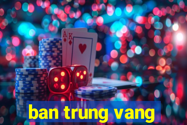 ban trung vang