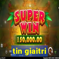 tin giaitri