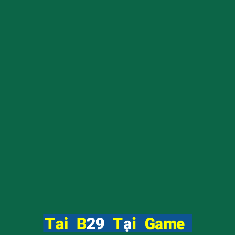 Tai B29 Tại Game Bài Đổi The