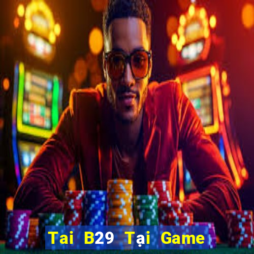 Tai B29 Tại Game Bài Đổi The