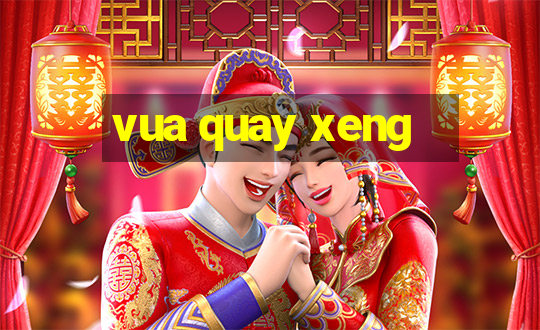 vua quay xeng