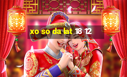 xo so da lat 18 12