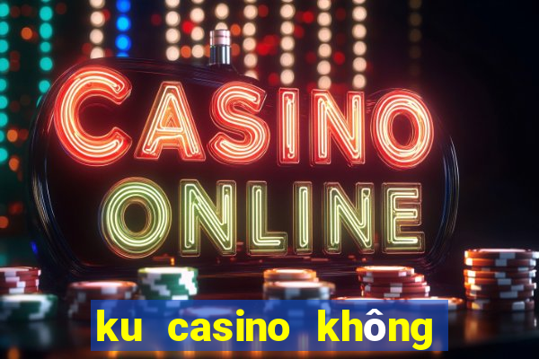 ku casino không vào được