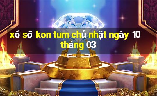 xổ số kon tum chủ nhật ngày 10 tháng 03