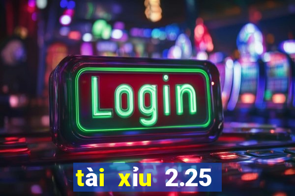 tài xỉu 2.25 là sao