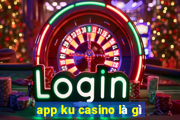 app ku casino là gì