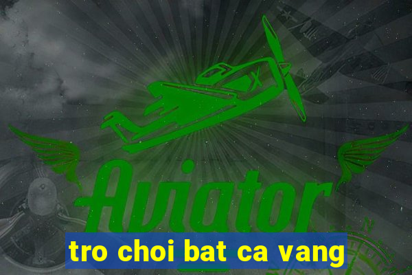 tro choi bat ca vang