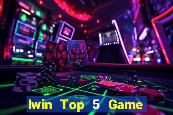 Iwin Top 5 Game Đánh Bài Đổi Thưởng