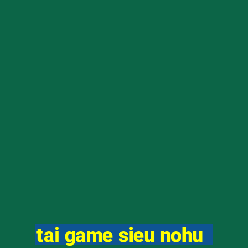 tai game sieu nohu