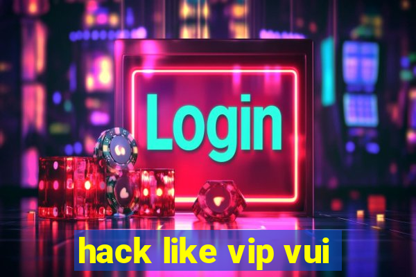 hack like vip vui