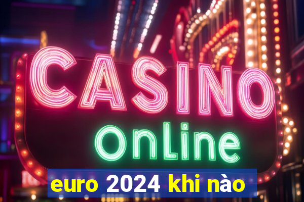 euro 2024 khi nào