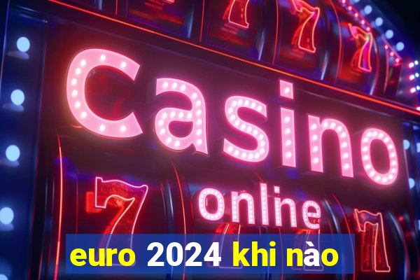 euro 2024 khi nào