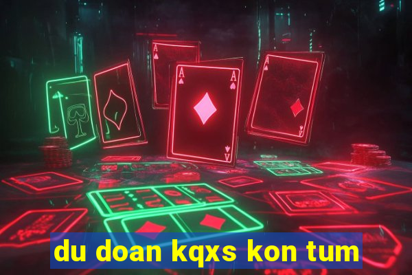 du doan kqxs kon tum