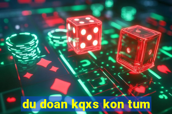 du doan kqxs kon tum