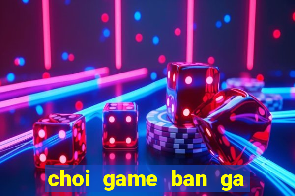 choi game ban ga online mien phi