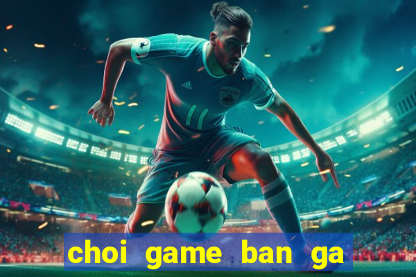 choi game ban ga online mien phi