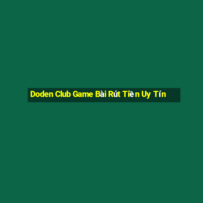 Doden Club Game Bài Rút Tiền Uy Tín