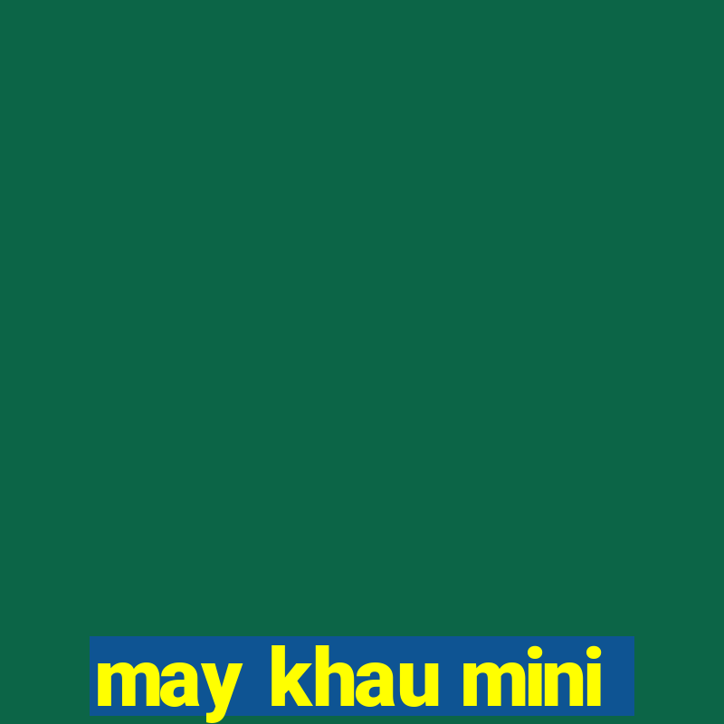 may khau mini