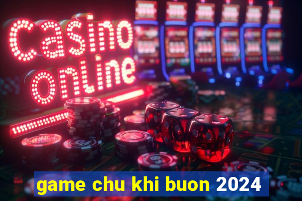 game chu khi buon 2024