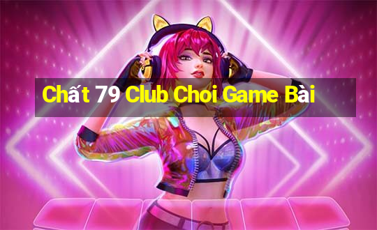 Chất 79 Club Choi Game Bài