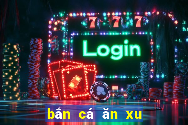 bắn cá ăn xu phiên bản hack