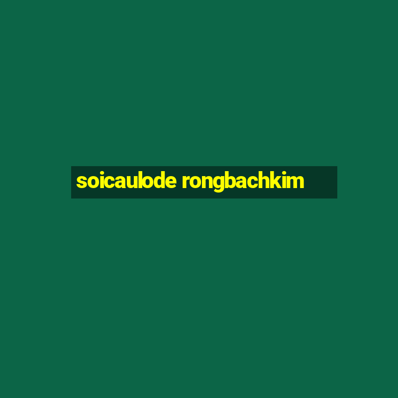 soicaulode rongbachkim