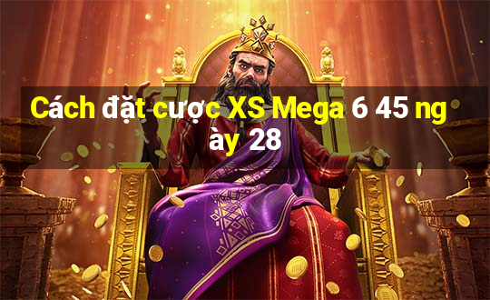 Cách đặt cược XS Mega 6 45 ngày 28