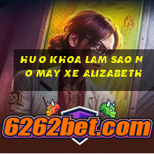 hu o khoa lam sao no may xe alizabeth