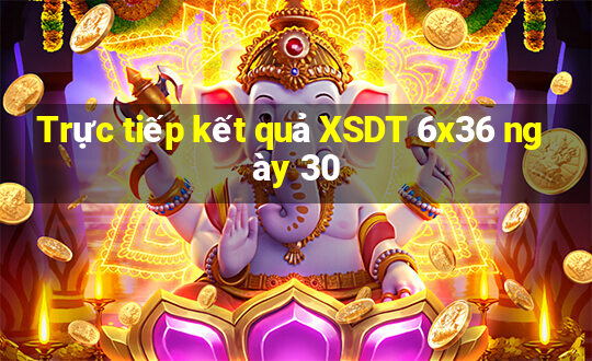 Trực tiếp kết quả XSDT 6x36 ngày 30