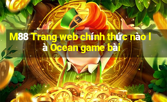 M88 Trang web chính thức nào là Ocean game bài