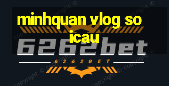 minhquan vlog soicau