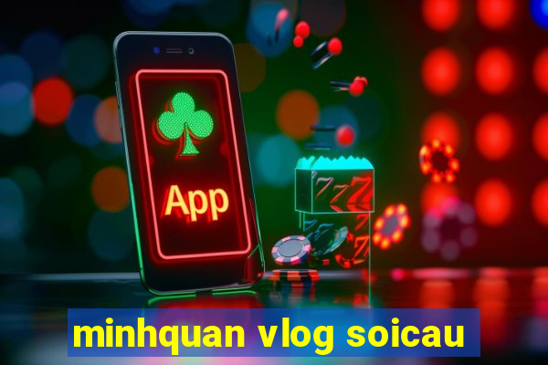 minhquan vlog soicau