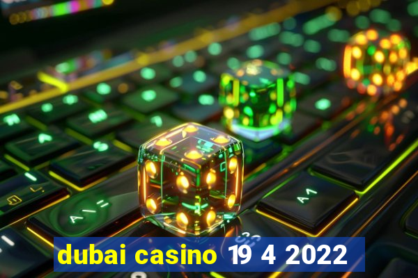 dubai casino 19 4 2022