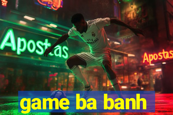 game ba banh