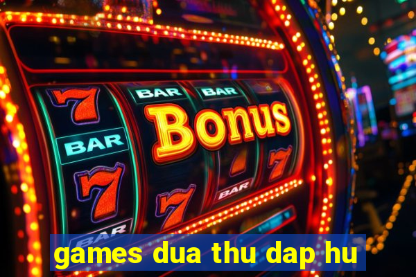 games dua thu dap hu