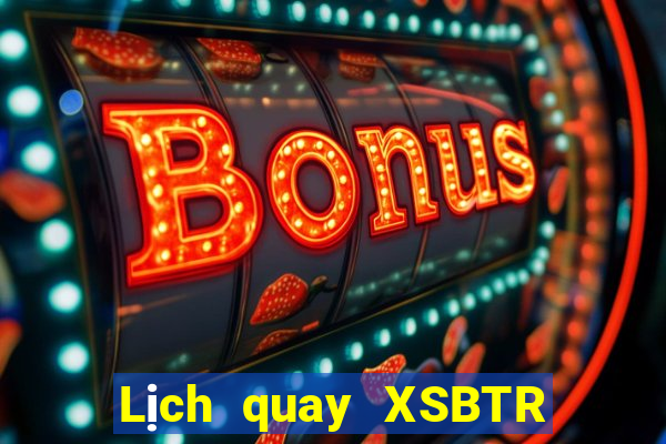 Lịch quay XSBTR ngày 18