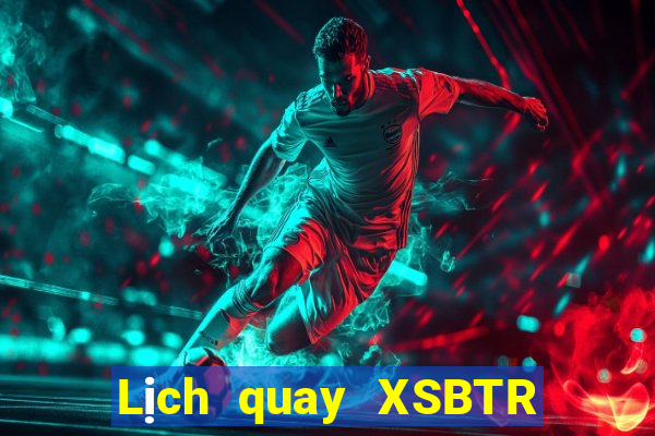 Lịch quay XSBTR ngày 18