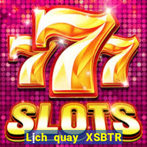 Lịch quay XSBTR ngày 18